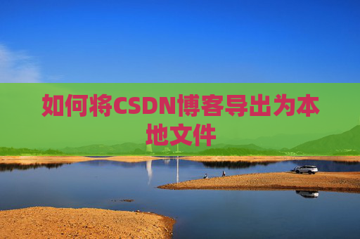 如何将CSDN博客导出为本地文件